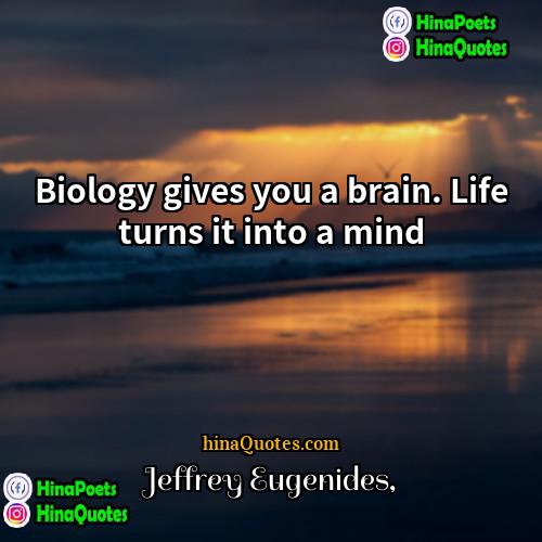 Jeffrey Eugenides Quotes | Biology gives you a brain. Life turns